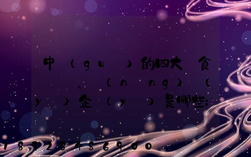 中國(guó)的四大糧食、農(nóng)業(yè)企業(yè)是哪些